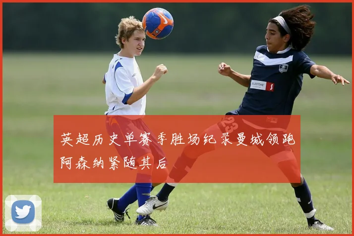 英超历史单赛季胜场纪录曼城领跑阿森纳紧随其后