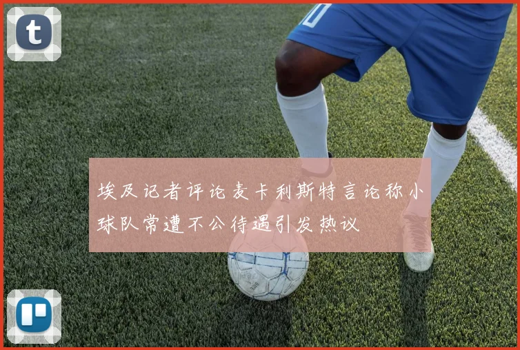 埃及记者评论麦卡利斯特言论称小球队常遭不公待遇引发热议