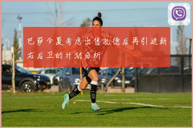 巴萨今夏考虑出售孔德后再引进新右后卫的计划分析