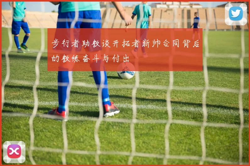 步行者助教谈开拓者新帅合同背后的教练奋斗与付出