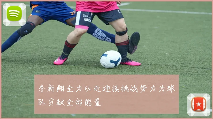 李新翔全力以赴迎接挑战努力为球队贡献全部能量