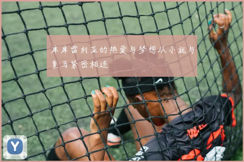 库库雷利亚的热爱与梦想从小就与皇马紧密相连