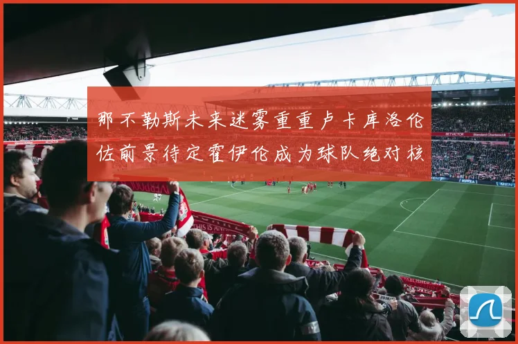 那不勒斯未来迷雾重重卢卡库洛伦佐前景待定霍伊伦成为球队绝对核心