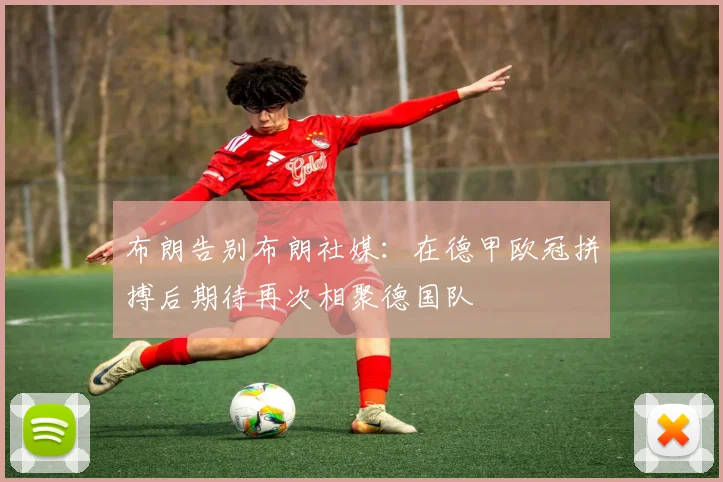 布朗告别布朗社媒：在德甲欧冠拼搏后期待再次相聚德国队