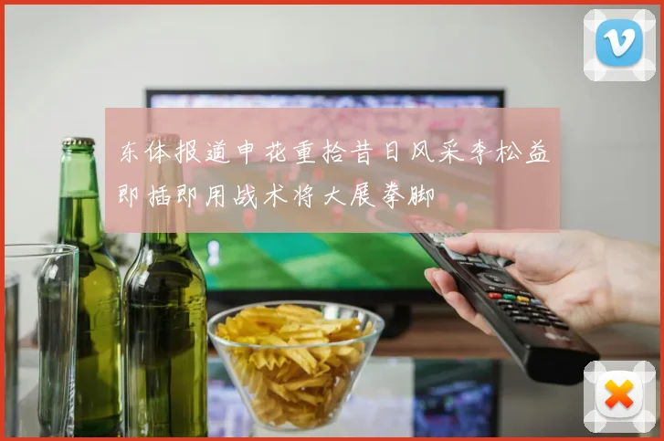 东体报道申花重拾昔日风采李松益即插即用战术将大展拳脚