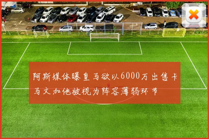 阿斯媒体曝皇马欲以6000万出售卡马文加他被视为阵容薄弱环节