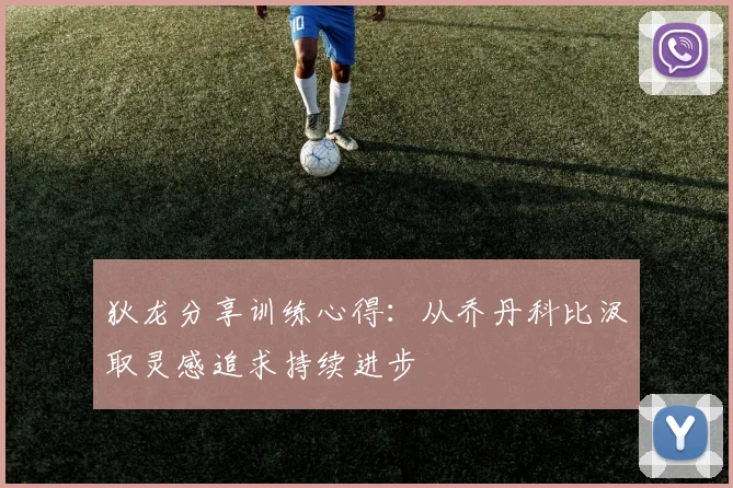 狄龙分享训练心得：从乔丹科比汲取灵感追求持续进步